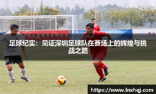 足球纪实：见证深圳足球队在赛场上的辉煌与挑战之路