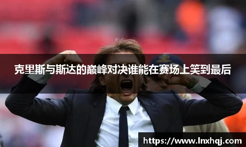 克里斯与斯达的巅峰对决谁能在赛场上笑到最后